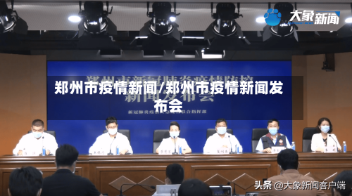 郑州市疫情新闻/郑州市疫情新闻发布会-第1张图片
