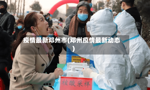 疫情最新邓州市(邓州疫情最新动态)-第2张图片