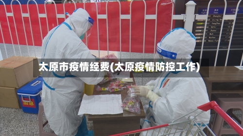 太原市疫情经费(太原疫情防控工作)-第2张图片