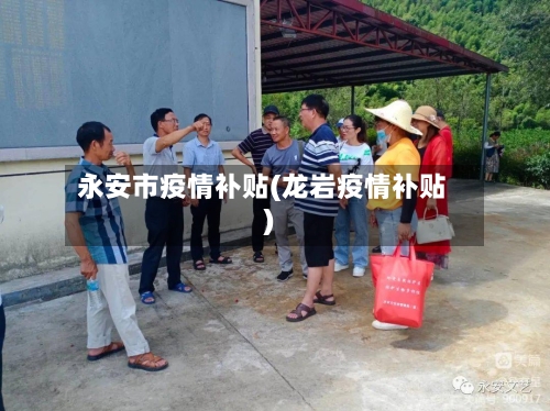 永安市疫情补贴(龙岩疫情补贴)-第2张图片