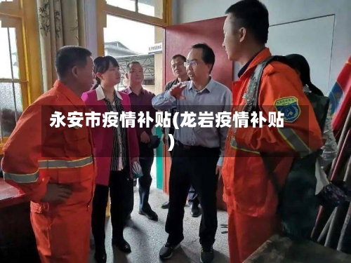 永安市疫情补贴(龙岩疫情补贴)-第1张图片