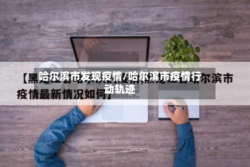 哈尔滨市发现疫情/哈尔滨市疫情行动轨迹-第1张图片