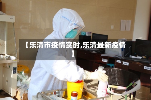 【乐清市疫情实时,乐清最新疫情】-第1张图片