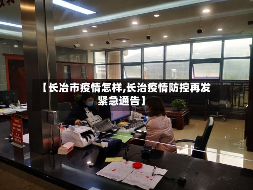 【长冶市疫情怎样,长治疫情防控再发紧急通告】-第1张图片