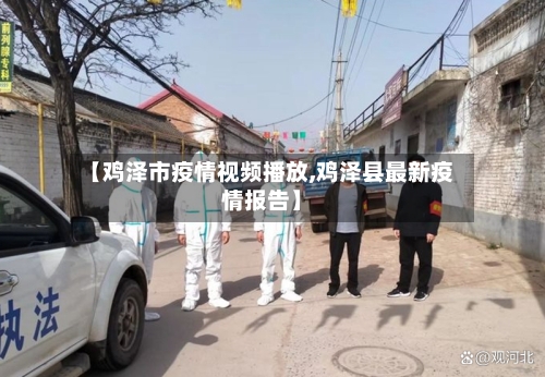 【鸡泽市疫情视频播放,鸡泽县最新疫情报告】-第1张图片