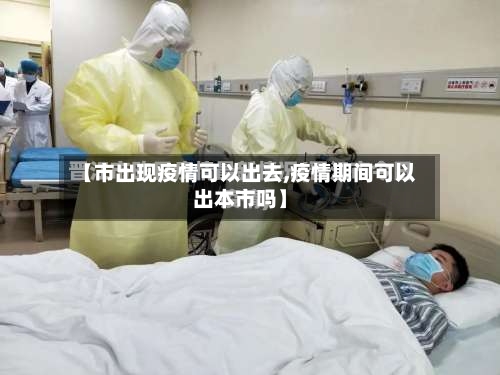 【市出现疫情可以出去,疫情期间可以出本市吗】-第1张图片