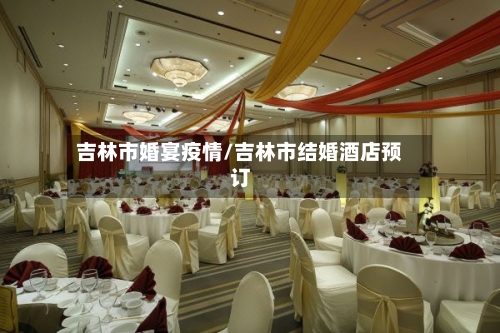 吉林市婚宴疫情/吉林市结婚酒店预订-第2张图片