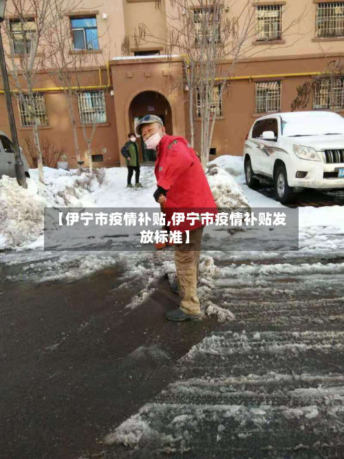 【伊宁市疫情补贴,伊宁市疫情补贴发放标准】-第1张图片