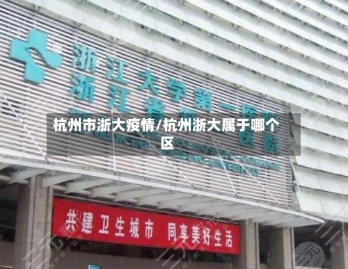 杭州市浙大疫情/杭州浙大属于哪个区-第2张图片