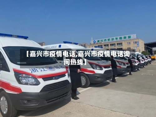 【嘉兴市疫情电话,嘉兴市疫情电话询问热线】-第3张图片