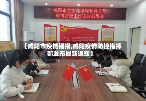 【咸阳市疫情播报,咸阳疫情防控指挥部发布最新通知】-第1张图片