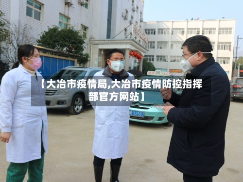 【大冶市疫情局,大冶市疫情防控指挥部官方网站】-第1张图片