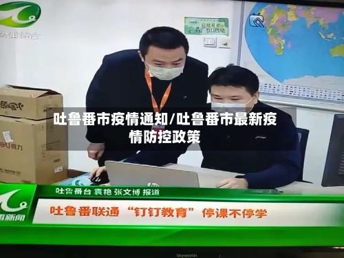 吐鲁番市疫情通知/吐鲁番市最新疫情防控政策-第3张图片