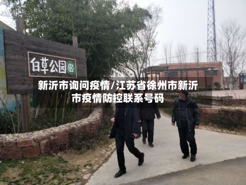 新沂市询问疫情/江苏省徐州市新沂市疫情防控联系号码-第1张图片