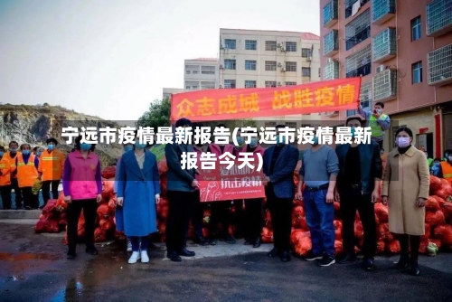 宁远市疫情最新报告(宁远市疫情最新报告今天)-第2张图片