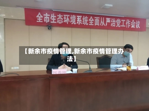 【新余市疫情管理,新余市疫情管理办法】-第1张图片