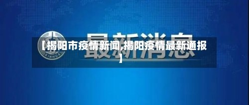 【揭阳市疫情新闻,揭阳疫情最新通报】-第1张图片