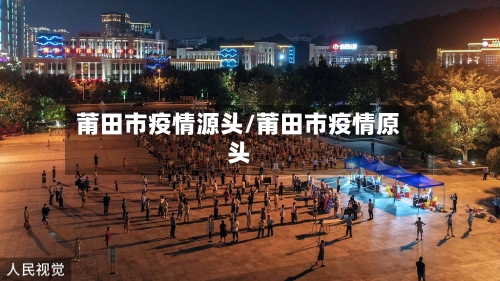 莆田市疫情源头/莆田市疫情原头-第2张图片