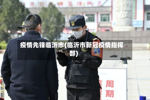 疫情先锋临沂市(临沂市新冠疫情指挥部)-第2张图片