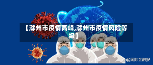 【滁州市疫情高峰,滁州市疫情风险等级】-第1张图片