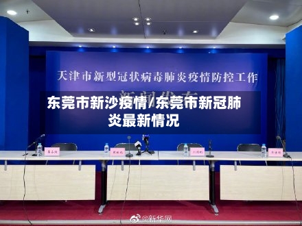 东莞市新沙疫情/东莞市新冠肺炎最新情况-第1张图片