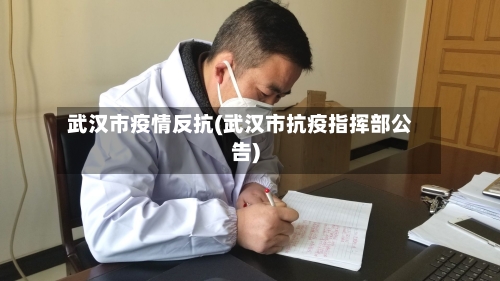 武汉市疫情反抗(武汉市抗疫指挥部公告)-第1张图片