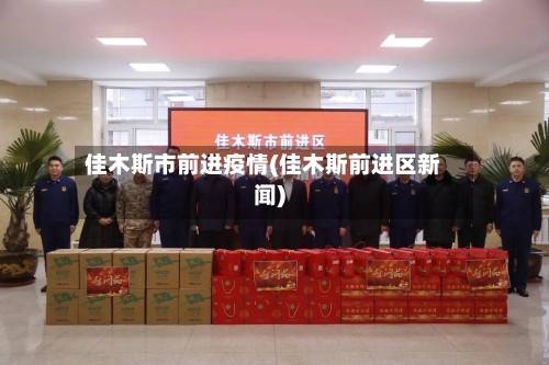 佳木斯市前进疫情(佳木斯前进区新闻)-第1张图片