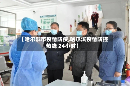 【哈尔滨市疫情防疫,哈尔滨疫情防控热线 24小时】-第3张图片