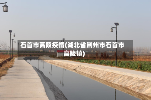 石首市高陵疫情(湖北省荆州市石首市高陵镇)-第1张图片