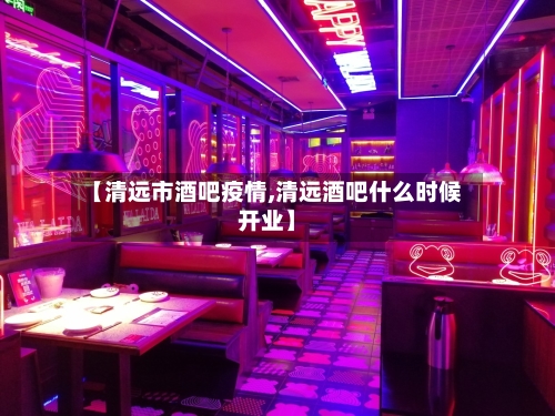 【清远市酒吧疫情,清远酒吧什么时候开业】-第1张图片