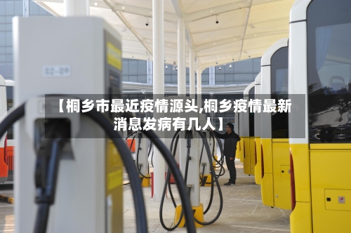 【桐乡市最近疫情源头,桐乡疫情最新消息发病有几人】-第3张图片