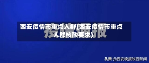 西安疫情市重点人群(西安疫情市重点人群核酸要求)-第1张图片