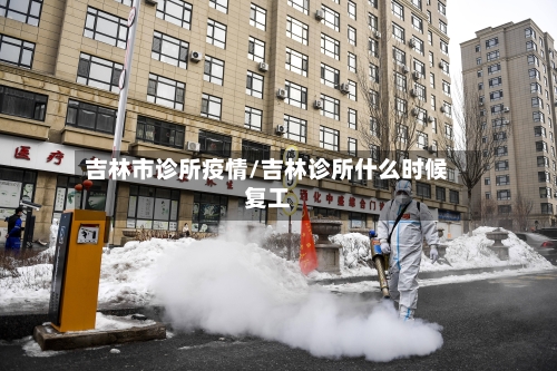 吉林市诊所疫情/吉林诊所什么时候复工-第2张图片