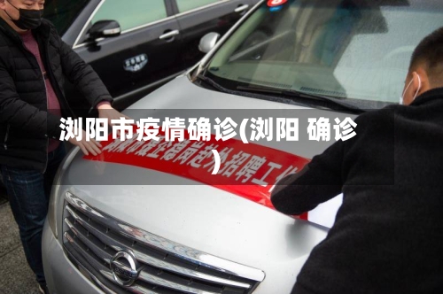 浏阳市疫情确诊(浏阳 确诊)-第3张图片