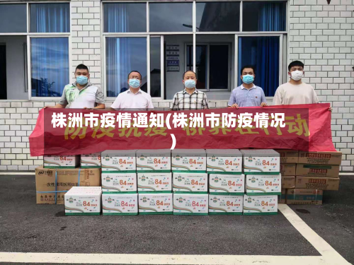 株洲市疫情通知(株洲市防疫情况)-第1张图片