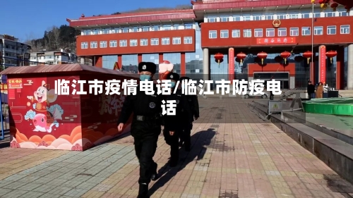 临江市疫情电话/临江市防疫电话-第1张图片